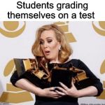 Adele holding grammys | Students grading themselves on a test | image tagged in adele holding grammys,memes,students,school,funny | made w/ Imgflip meme maker