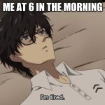 I'm tired | ME AT 6 IN THE MORNING | image tagged in i'm tired | made w/ Imgflip meme maker