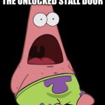 Patric ahhhh | WHEN YOU OPEN THE UNLOCKED STALL DOOR; AND YOU SEE SOMEONE | image tagged in patric ahhhh | made w/ Imgflip meme maker
