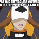 Confused Fukurou | COPPA SAID THEY'D CLEAR YOUTUBE OF UNDER 12 STUFF... PEPPA PIG'S STILL THERE; NANI? | image tagged in confused fukurou | made w/ Imgflip meme maker