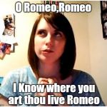 Overly Attached Girlfriend remembering | O Romeo,Romeo; I Know where you art thou live Romeo | image tagged in overly attached girlfriend remembering,acting,romeo and juliet | made w/ Imgflip meme maker