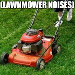 lawnmower | (LAWNMOWER NOISES) | image tagged in lawnmower | made w/ Imgflip meme maker