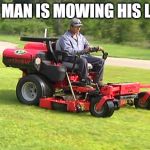 Landscaper on a Riding Lawn Mower | THIS MAN IS MOWING HIS LAWN | image tagged in landscaper on a riding lawn mower | made w/ Imgflip meme maker