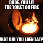 WTF, Is That A Pepper You Ate?! | DUDE, YOU LIT THE TOILET ON FIRE; WHAT DID YOU EVEN EAT?!! | image tagged in toilet fire | made w/ Imgflip meme maker