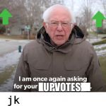 Bernie Financial | UPVOTES; haha jk | image tagged in bernie financial | made w/ Imgflip meme maker