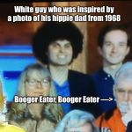 Embarrassing People | White guy who was inspired by a photo of his hippie dad from 1968; Booger Eater, Booger Eater —> | image tagged in embarrassing people,white afro guy,booger eater,memes | made w/ Imgflip meme maker