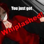You just got Whiplashed!