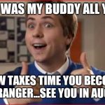 Jroc113 | YOU WAS MY BUDDY ALL YEAR; NOW TAXES TIME YOU BECOME A STRANGER...SEE YOU IN AUGUST | image tagged in inbetweeners | made w/ Imgflip meme maker