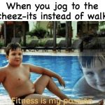 Exercize | When you jog to the cheez-its instead of walk | image tagged in fitness is my passion,memes,funny,food | made w/ Imgflip meme maker