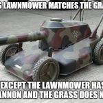 Lawnmower Tank | THIS LAWNMOWER MATCHES THE GRASS. (EXCEPT THE LAWNMOWER HAS A CANNON AND THE GRASS DOES NOT.) | image tagged in lawnmower tank | made w/ Imgflip meme maker