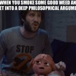 Lil Dicky | WHEN YOU SMOKE SOME GOOD WEED AND GET INTO A DEEP PHILOSOPHICAL ARGUMENT | image tagged in lil dicky | made w/ Imgflip meme maker