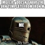 I have done it, my friends | IMGFLIP: *DOESN'T HAVE THE MY TURN TEMPLATE FROM IRON MAN 1*; ME | image tagged in iron man my turn | made w/ Imgflip meme maker