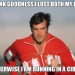 Six Million Dollar Man | THANK GOODNESS I LOST BOTH MY LEGS; OTHERWISE I AM RUNNING IN A CIRCLE | image tagged in six million dollar man | made w/ Imgflip meme maker