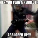 FBI Door Breach | WHEN YOU PLAN A REVOLUTION; ABRI OPEN UP!!! | image tagged in fbi door breach | made w/ Imgflip meme maker