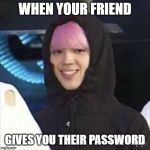 jimin got no jams | WHEN YOUR FRIEND; GIVES YOU THEIR PASSWORD | image tagged in jimin got no jams | made w/ Imgflip meme maker
