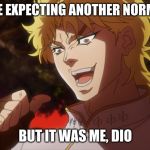KONO DIO DA! | YOU WERE EXPECTING ANOTHER NORMAL MEME; BUT IT WAS ME, DIO | image tagged in kono dio da | made w/ Imgflip meme maker