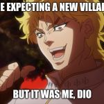 KONO DIO DA! | YOU WERE EXPECTING A NEW VILLAIN IN JOJO; BUT IT WAS ME, DIO | image tagged in kono dio da | made w/ Imgflip meme maker