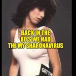 My Sharonavirus | BACK IN THE 80'S WE HAD THE MY SHARONAVIRUS | image tagged in my sharonavirus | made w/ Imgflip meme maker