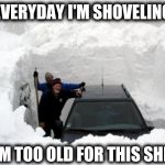 Snow | EVERYDAY I'M SHOVELING; I'M TOO OLD FOR THIS SHIT | image tagged in snow | made w/ Imgflip meme maker