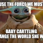 Yoda baby | USE THE FORCE WE MUST; BABY CARTTLING CHANGE THE WORLD SHE WILL | image tagged in yoda baby | made w/ Imgflip meme maker