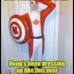 Canada Cannabis Man | CAPTAIN CANNABIS? Doug's been dressing up like this ever since we legalized weed | image tagged in canada man,cannabis,legalization | made w/ Imgflip meme maker