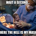 Grumpy baby | WAIT A SECOND... WHERE THE HELL IS MY MASK? | image tagged in grumpy baby | made w/ Imgflip meme maker