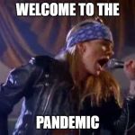 Axl Rose | WELCOME TO THE; PANDEMIC | image tagged in axl rose | made w/ Imgflip meme maker