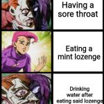 Especially ice cold water. *shudders* The pain... | Having a sore throat; Eating a mint lozenge; Drinking water after eating said lozenge | image tagged in jojo doppio,memes,funny,pain | made w/ Imgflip meme maker