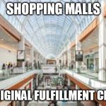Shopping Mall | SHOPPING MALLS; THE ORIGINAL FULFILLMENT CENTERS | image tagged in shopping mall | made w/ Imgflip meme maker