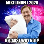 Mike Lindell 2020 | MIKE LINDELL 2020; BECAUSE WHY NOT? | image tagged in mike lindell,election,funny | made w/ Imgflip meme maker
