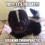 Yay!!  It's Friday!!! | YAY!!  IT'S FRIDAY!!! SISSKIND CHIROPRACTIC; #getadjusted | image tagged in yay it's friday | made w/ Imgflip meme maker