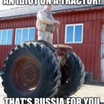 Meanwhile In Russia | AN IDIOT ON A TRACTOR! THAT'S RUSSIA FOR YOU | image tagged in meanwhile in russia | made w/ Imgflip meme maker