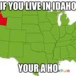 idaho | IF YOU LIVE IN IDAHO; YOUR A HO | image tagged in idaho | made w/ Imgflip meme maker