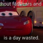 sad lightning mcqueen | A day without fast cars and freedom, is a day wasted. | image tagged in sad lightning mcqueen | made w/ Imgflip meme maker