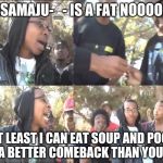 Sike that's the wrong number | [VG]SAMAJU-_- IS A FAT NOOOOOOB; AT LEAST I CAN EAT SOUP AND POOP OUT A BETTER COMEBACK THAN YOU CAN! | image tagged in sike that's the wrong number | made w/ Imgflip meme maker