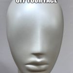 Manny Kin | TAKE THAT LOOK OFF YOUR FACE | image tagged in manny kin | made w/ Imgflip meme maker