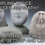 uuu | DISCIPLINE OFFICE: CAN I SEE JOE SMITH? THE WHOLE CLASS 
AS HE GETS UP AND LEAVES: | image tagged in uuu | made w/ Imgflip meme maker