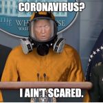 trump coronavirus | CORONAVIRUS? I AIN'T SCARED. | image tagged in trump coronavirus,coronavirus trump,coronavirus,trump | made w/ Imgflip meme maker
