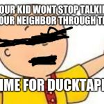 One punch cailou | WHEN YOUR KID WONT STOP TALKING AND SPYING ON YOUR NEIGHBOR THROUGH THE WINDOW; TIME FOR DUCKTAPE | image tagged in one punch cailou | made w/ Imgflip meme maker