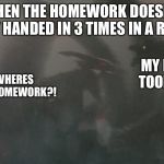 Rodan Attacks Ghidorah | WHEN THE HOMEWORK DOESN’T GET HANDED IN 3 TIMES IN A ROW; MY DAD TOOK IT! WHERES THE HOMEWORK?! | image tagged in rodan attacks ghidorah | made w/ Imgflip meme maker