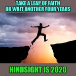 Happy Leap Day Twenty-Twenty! | TAKE A LEAP OF FAITH OR WAIT ANOTHER FOUR YEARS; HINDSIGHT IS 2020 | image tagged in memes,leap of faith,leap day,hindsight,2020 | made w/ Imgflip meme maker