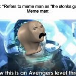 Now this is an Avengers level threat | Me: *Refers to meme man as “the stonks guy”*Meme man: | image tagged in now this is an avengers level threat | made w/ Imgflip meme maker