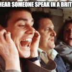 The Most Annoying Sound | WHEN YOU HEAR SOMEONE SPEAK IN A BRITISH ACCENT | image tagged in the most annoying sound | made w/ Imgflip meme maker