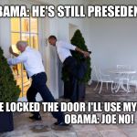 obama biden | OBAMA: HE'S STILL PRESEDENT. JOE: HE LOCKED THE DOOR I'LL USE MY HEAD.                               OBAMA: JOE NO! | image tagged in obama biden | made w/ Imgflip meme maker