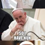 Bad Pun Pope | PUNS ARE THE DEVIL’S WORK; SO I HAVE NUN | image tagged in bad pun pope | made w/ Imgflip meme maker