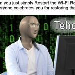 tehc stonks | When you just simply Restart the WI-FI Router and everyone celebrates you for restoring their WIFI | image tagged in tehc stonks | made w/ Imgflip meme maker