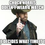 Chuck Norris Finger | CHUCK NORRIS DOESN'T WEAR A WATCH HE DECIDES WHAT TIME IT IS | image tagged in memes,chuck norris finger,chuck norris | made w/ Imgflip meme maker