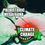cat vs alligator | PREHISTORIC MEGAFAUNA; CLIMATE CHANGE | image tagged in cat vs alligator | made w/ Imgflip meme maker