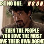 Life Eventually Teaches This To Everyone | TRUST NO ONE. N O  O N E ! EVEN THE PEOPLE YOU LOVE THE MOST HAVE THEIR OWN AGENDA | image tagged in syrio forel advises not today,memes,advice,good advice,life advice,life lessons | made w/ Imgflip meme maker