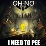 my little nigmares | OH NO; I NEED TO PEE | image tagged in my little nigmares | made w/ Imgflip meme maker